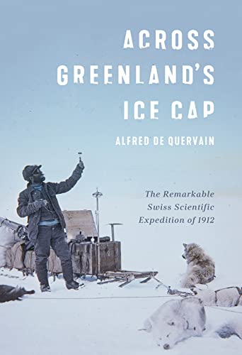Across Greenland's Ice Cap : The Remarkable Swiss Scientific Expedition of 1912