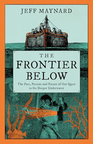 The Frontier Below : The Past, Present and Future of Our Quest to Go Deeper Underwater