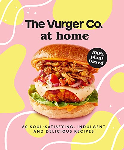 The Vurger Co. at Home : 80 Soul-Satisfying, Indulgent and Delicious Vegan Fast Food Recipes