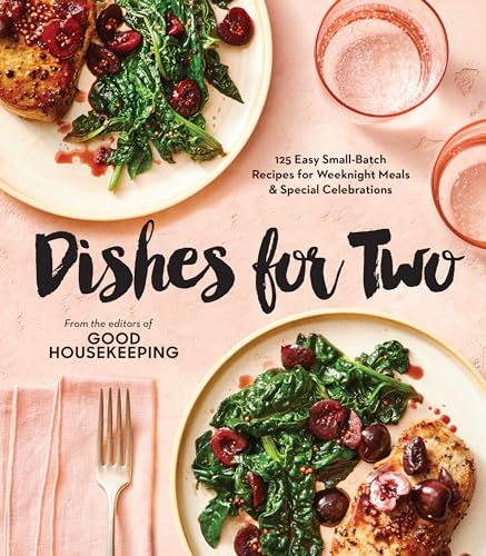 Good Housekeeping Dishes For Two: 100 Easy Small-Batch Recipes for Weeknight Meals &amp; Special Celebrations