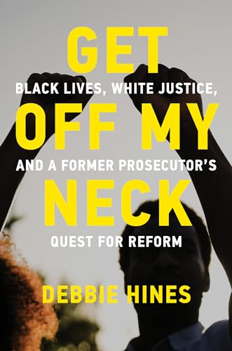 Get Off My Neck : Black Lives, White Justice, and a Former Prosecutor's Quest for Reform