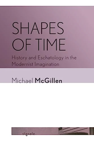 Shapes of Time : History and Eschatology in the Modernist Imagination