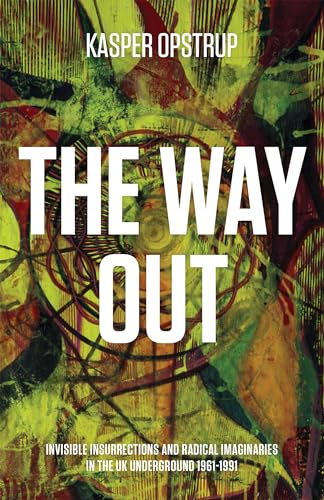 The Way Out: Invisible Insurrections and Radical Imaginaries in the UK Underground 1961-1991