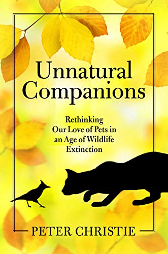 Unnatural Companions : Rethinking Our Love of Pets in an Age of Wildlife Extinction