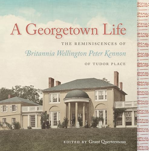 A Georgetown Life : The Reminiscences of Britannia Wellington Peter Kennon of Tudor Place