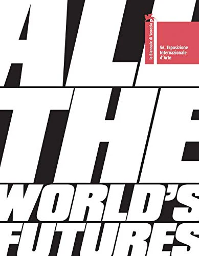 All the World’s Futures : 56 International Art Exhibition, La Biennale di Venezia