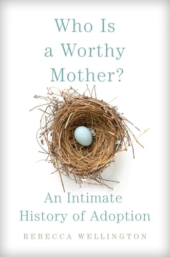 Who Is a Worthy Mother? : An Intimate History of Adoption