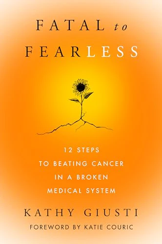 Fatal to Fearless : 12 Steps to Beating Cancer in a Broken Medical System