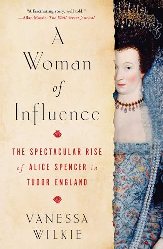 A Woman of Influence : The Spectacular Rise of Alice Spencer in Tudor England