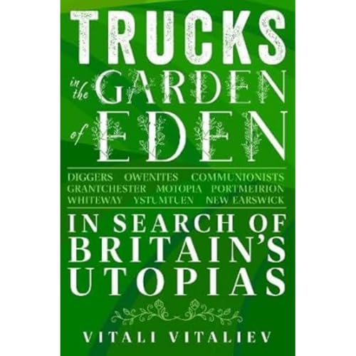 Trucks in the Garden of Eden : In Search of Britain's Utopias