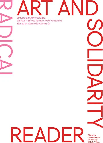 Art and Solidarity Reader : Radical Actions, Politics and Friendships