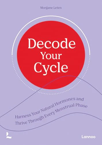 Decode Your Cycle : Harness Your Natural Hormones And Thrive Through Every Menstrual Phase