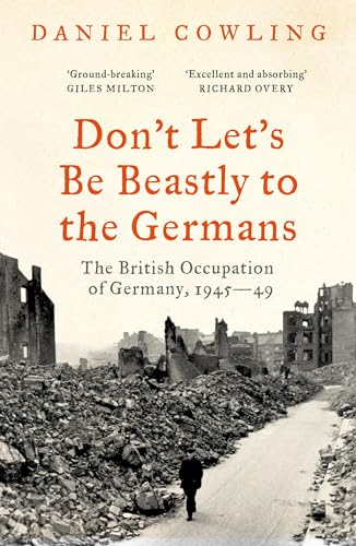 Don't Let's Be Beastly to the Germans : The British Occupation of Germany, 1945-49
