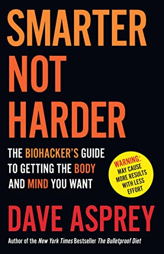 Smarter Not Harder : The Biohacker’s Guide to Getting the Body and Mind You Want