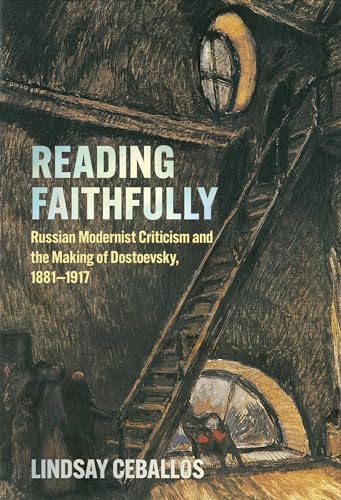 Reading Faithfully : Russian Modernist Criticism and the Making of Dostoevsky, 1881–1917