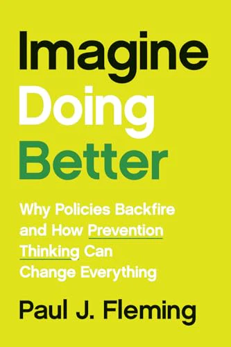 Imagine Doing Better : Why Policies Backfire and How Prevention Thinking Can Change Everything