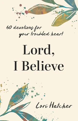 Lord, I Believe : 60 Devotions for Your Troubled Heart