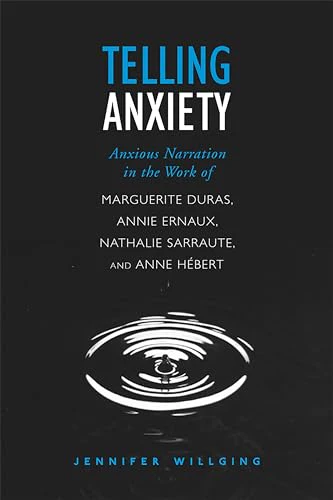 Telling Anxiety : Anxious Narration in the Work of Marguerite Duras, Annie Ernaux, Nathalie Sarraute, and Anne Herbert