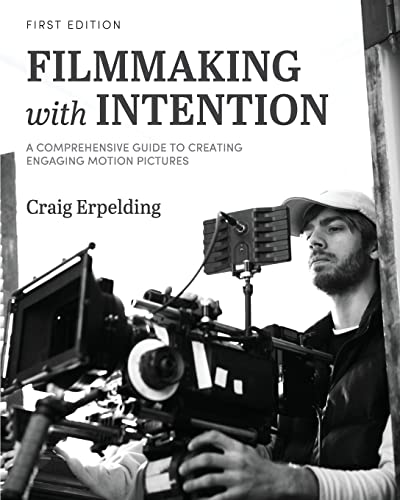 Filmmaking with Intention : A Comprehensive Guide to Creating Engaging Motion Pictures
