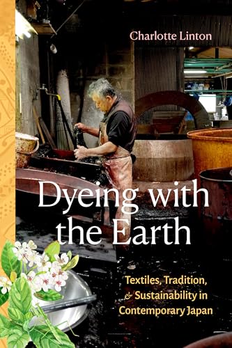 Dyeing with the Earth : Textiles, Tradition, and Sustainability in Contemporary Japan