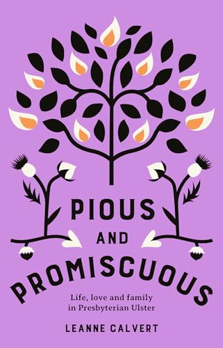 Pious and promiscuous : Life, love and family in Presbyterian Ulster