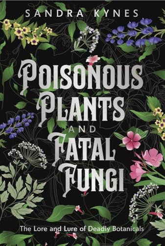Deadly Fascination : The Lore and Lure of Poisonous Plants and Fatal Fungi