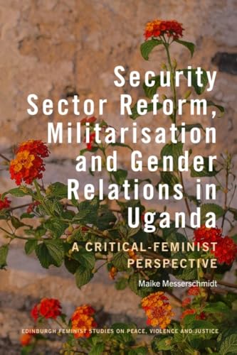 Security Sector Reform, Militarisation  and Gender Relations in Uganda : A Critical-Feminist Perspective