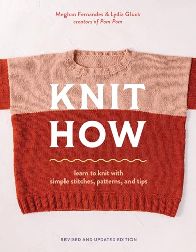Knit How (Revised and Updated Edition) : Learn to Knit with Simple Stitches, Patterns & Tips