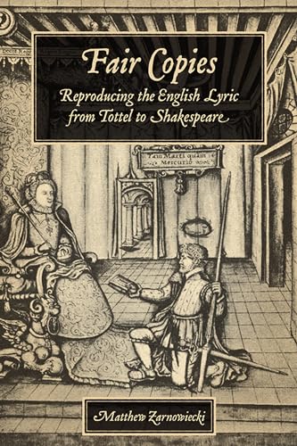 Fair Copies : Reproducing the English Lyric from Tottel to Shakespeare