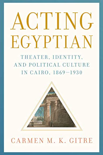 Acting Egyptian : Theater, Identity, and Political Culture in Cairo, 1869–1930