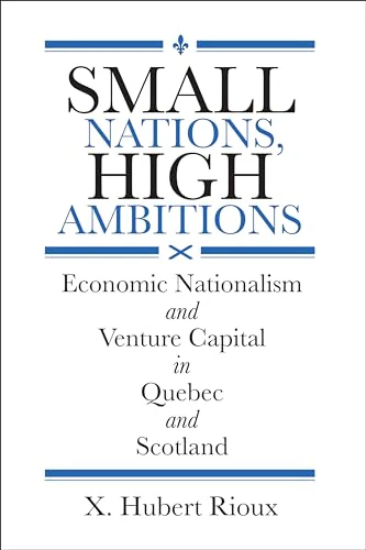Small Nations, High Ambitions : Economic Nationalism and Venture Capital in Quebec and Scotland