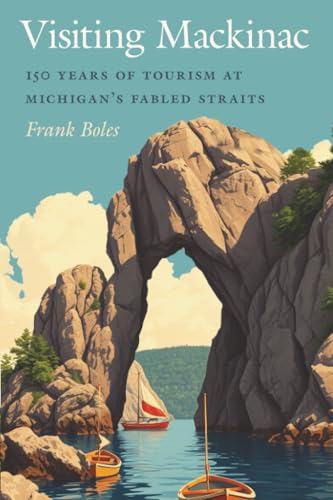 Visiting Mackinac : 150 Years of Tourism at Michigan's Fabled Straits