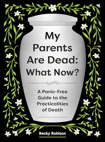 My Parents Are Dead: What Now? : A Panic-Free Guide to the Practicalities of Death