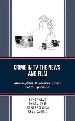 Crime in TV, the News, and Film : Misconceptions, Mischaracterizations, and Misinformation
