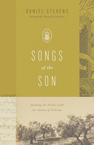 Songs of the Son : Reading the Psalms with the Author of Hebrews