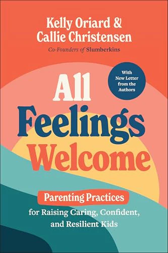 All Feelings Welcome : Parenting Practices for Raising Caring, Confident, and Resilient Kids