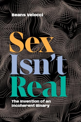 Sex Isn't Real : The Invention of an Incoherent Binary