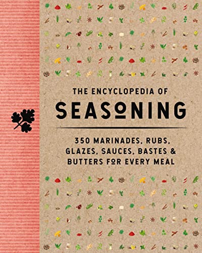 The Encyclopedia of Seasoning : 350 Marinades, Rubs, Glazes, Sauces, Bastes and   Butters for Every Meal