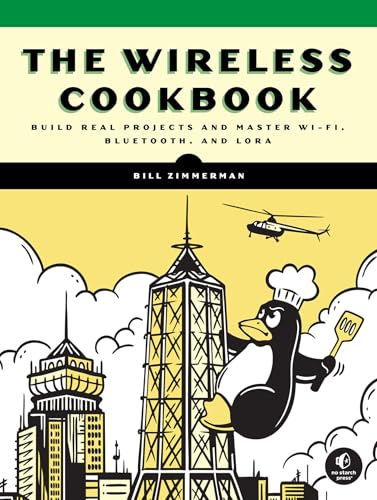 The Wireless Cookbook : Build Real Projects and Master Wi-Fi, Bluetooth, and LoRa