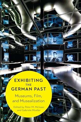 Exhibiting the German Past : Museums, Film, and Musealization