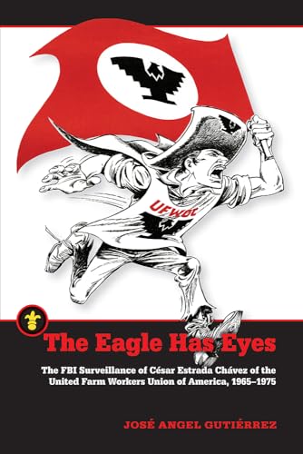 The Eagle Has Eyes : The FBI Surveillance of Cesar Estrada Chavez of the United Farm Workers Union of America, 1965–1975