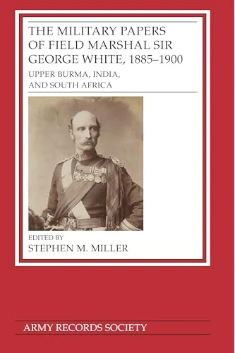 The Military Papers of Field Marshal  Sir George White, 1885–1900 : Upper Burma, India, and South Africa