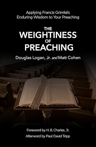 The Weightiness of Preaching : Applying Francis Grimke’s Enduring Wisdom To Your Preaching