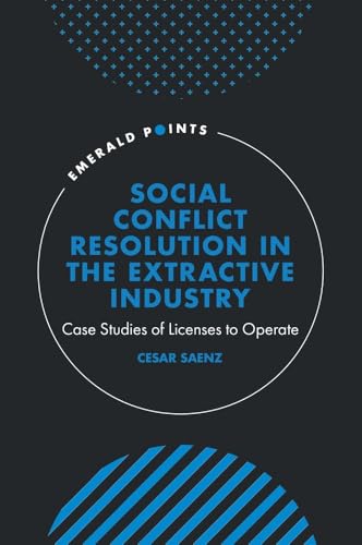 Social Conflict Resolution in the Extractive Industry : Case studies of Licenses to Operate
