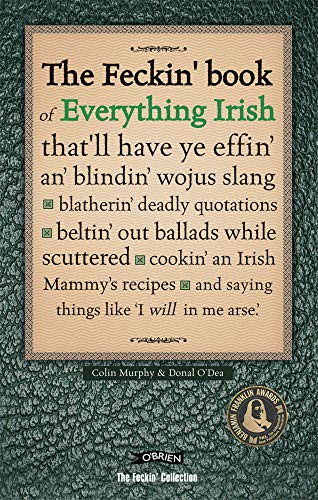 The Feckin' Book of Everything Irish: that'll have ye effin' an' blindin' wojus slang - blatherin' deadly quotations - beltin' out ballads while ... Irish Mammy's recipe (The Feckin' Collection)
