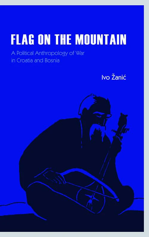 Flag on the Mountain : A Political Anthropology of War in Croatia and Bosnia