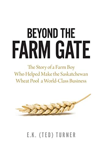Beyond the Farm Gate : The Story of a Farm Boy Who Helped Make the Wheat Pool a World-Class Business
