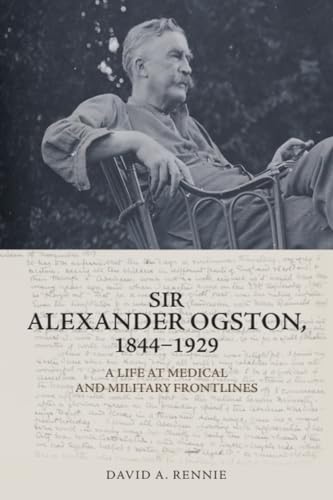 Sir Alexander Ogston, 1844-1929 : A Life at Medical and Military Frontlines