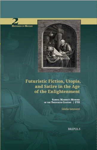 Futuristic Fiction, Utopia, and Satire in the Age of the Enlightenment : Samuel Madden's 'Memoirs of the Twentieth Century' (1733)