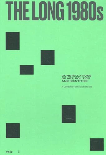 The Long 1980s : Constellations of Art, Politics and Identities: A Collection of Microhistories